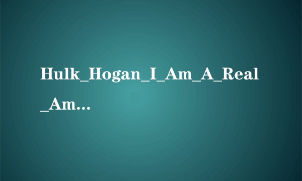 Hulk_Hogan_I_Am_A_Real_American