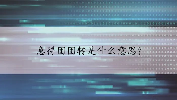 急得团团转是什么意思?