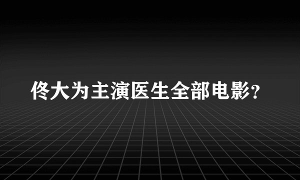 佟大为主演医生全部电影？