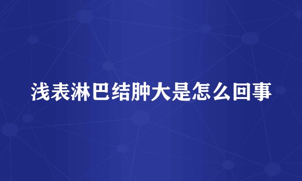 浅表淋巴结肿大是怎么回事