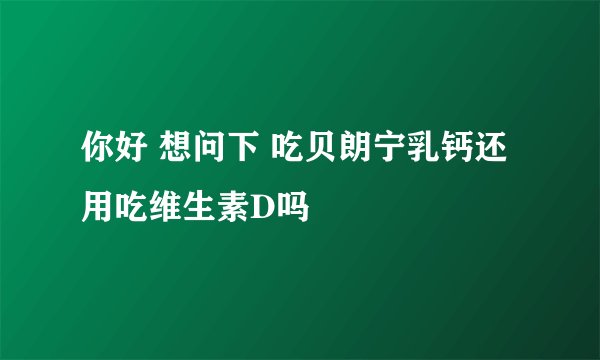 你好 想问下 吃贝朗宁乳钙还用吃维生素D吗