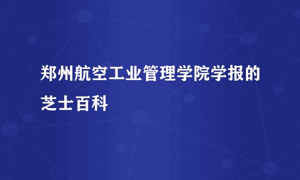 郑州航空工业管理学院学报的芝士百科