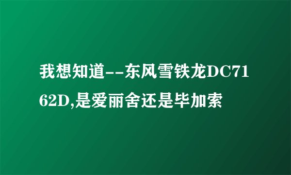 我想知道--东风雪铁龙DC7162D,是爱丽舍还是毕加索