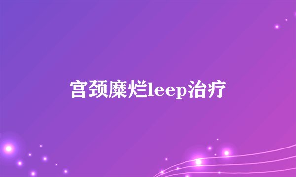 宫颈糜烂leep治疗