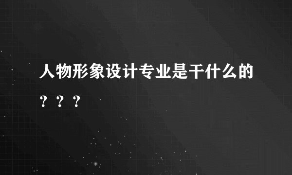 人物形象设计专业是干什么的？？？