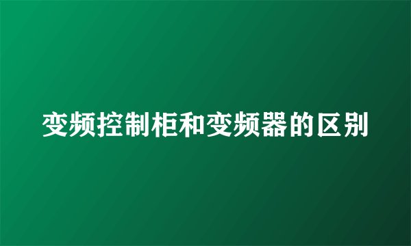 变频控制柜和变频器的区别