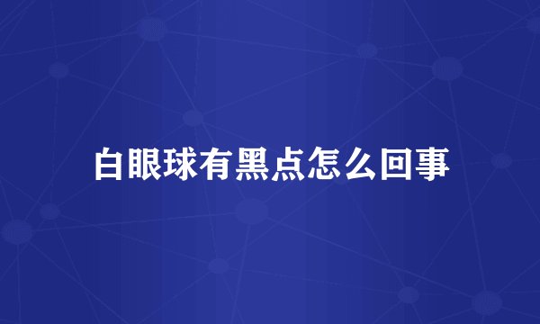 白眼球有黑点怎么回事