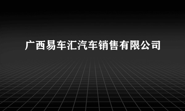 广西易车汇汽车销售有限公司