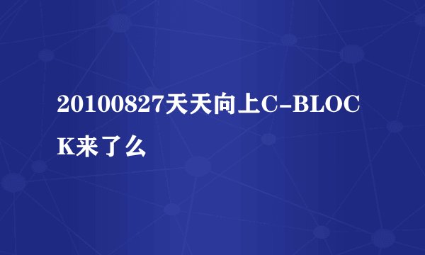 20100827天天向上C-BLOCK来了么