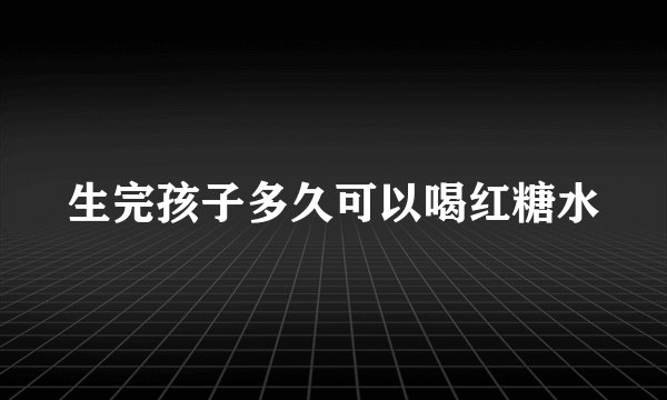生完孩子多久可以喝红糖水