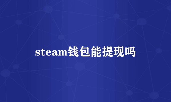 steam钱包能提现吗