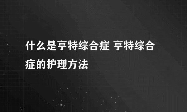 什么是亨特综合症 亨特综合症的护理方法
