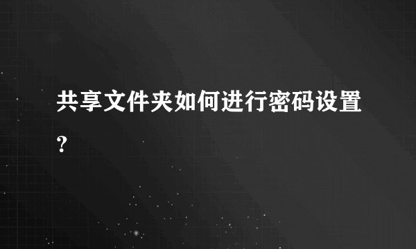 共享文件夹如何进行密码设置?