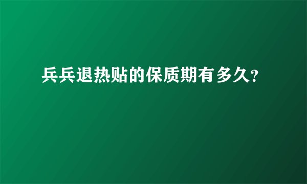 兵兵退热贴的保质期有多久？