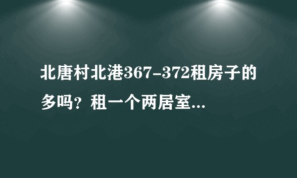 北唐村北港367-372租房子的多吗？租一个两居室大概多少钱？