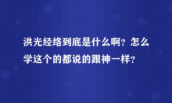 洪光经络到底是什么啊？怎么学这个的都说的跟神一样？