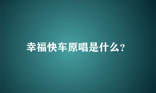 幸福快车原唱是什么？