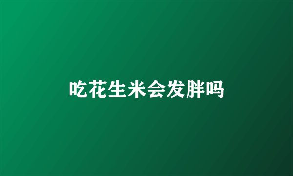 吃花生米会发胖吗