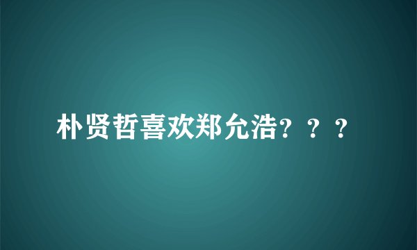 朴贤哲喜欢郑允浩？？？