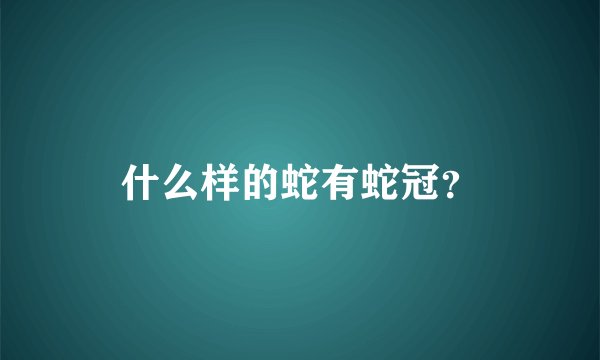 什么样的蛇有蛇冠?