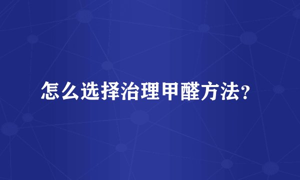 怎么选择治理甲醛方法？