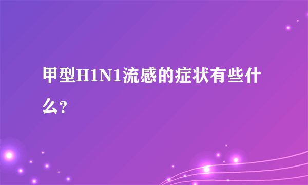 甲型H1N1流感的症状有些什么？