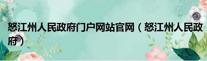怒江州人民政府门户网站官网（怒江州人民政府）