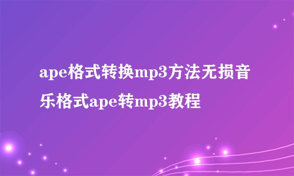 ape格式转换mp3方法无损音乐格式ape转mp3教程