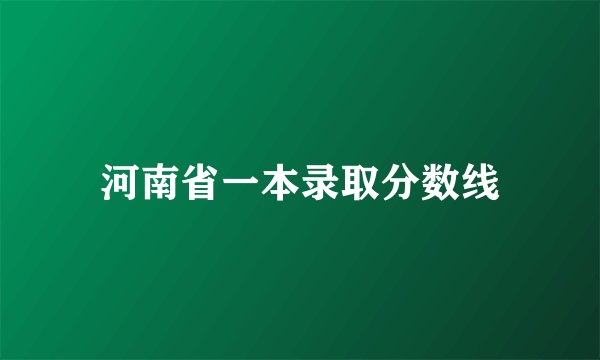 河南省一本录取分数线