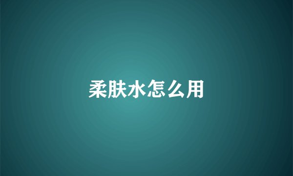 柔肤水怎么用