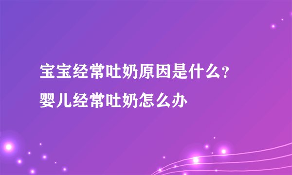 宝宝经常吐奶原因是什么？ 婴儿经常吐奶怎么办