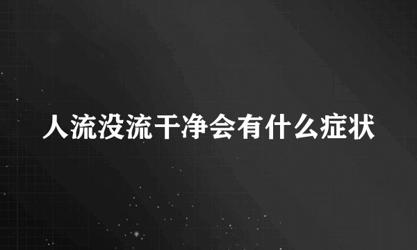 人流没流干净会有什么症状
