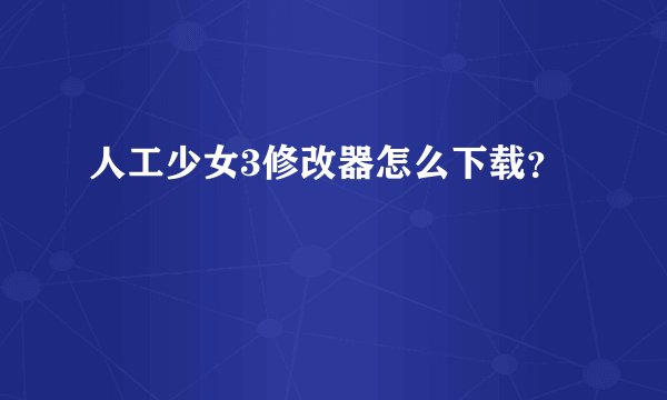 人工少女3修改器怎么下载？
