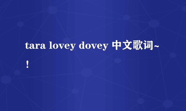 tara lovey dovey 中文歌词~！