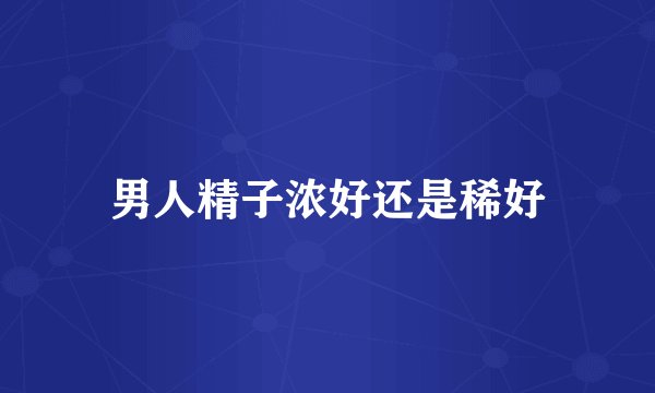 男人精子浓好还是稀好