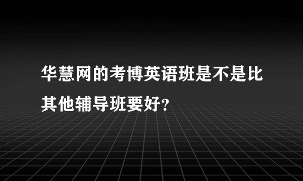 华慧网的考博英语班是不是比其他辅导班要好？