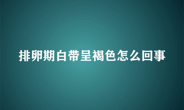 排卵期白带呈褐色怎么回事