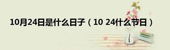 10月24日是什么日子（10 24什么节日）