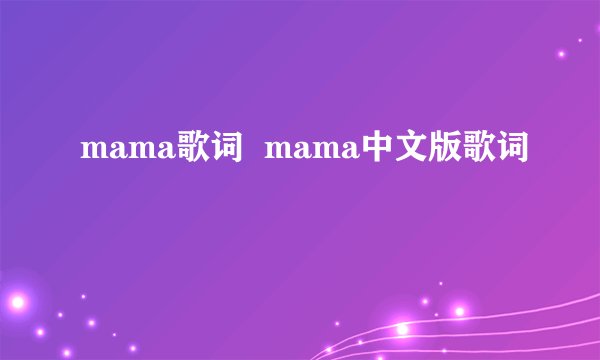 mama歌词 mama中文版歌词