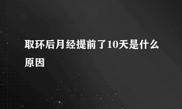 取环后月经提前了10天是什么原因