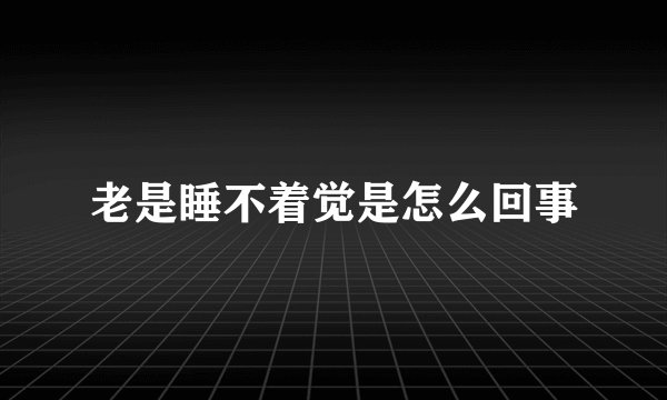 老是睡不着觉是怎么回事
