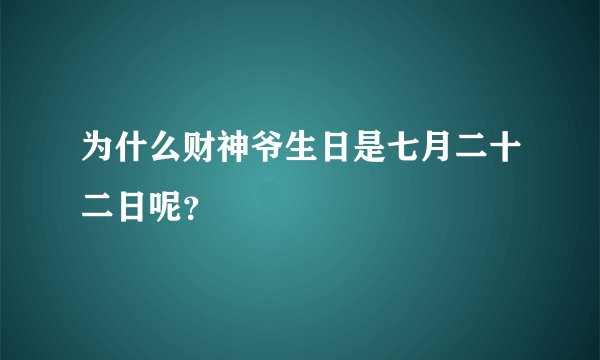 为什么财神爷生日是七月二十二日呢？