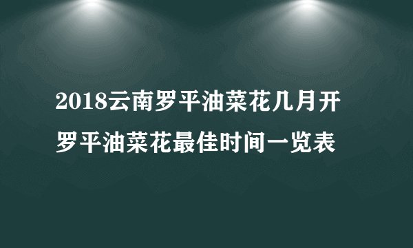 2018云南罗平油菜花几月开 罗平油菜花最佳时间一览表