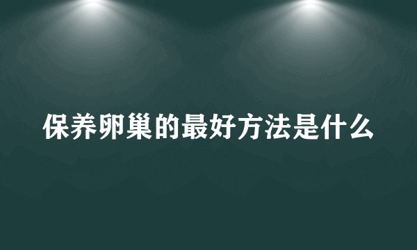 保养卵巢的最好方法是什么