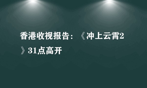 香港收视报告：《冲上云霄2》31点高开
