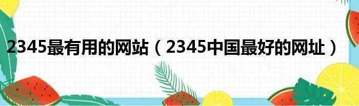 2345最有用的网站（2345中国最好的网址）
