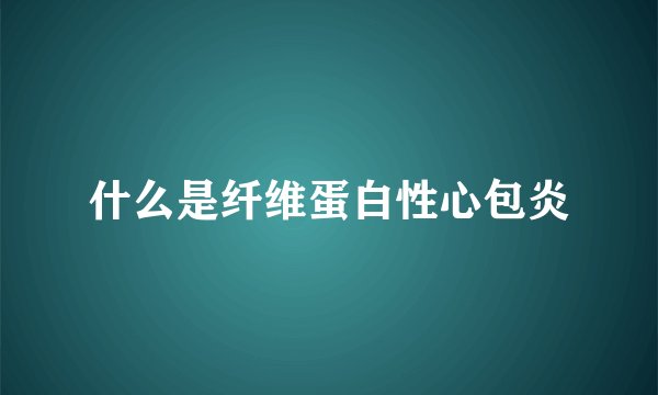 什么是纤维蛋白性心包炎