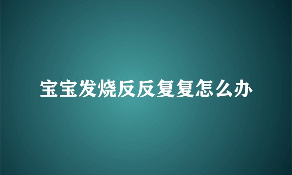 宝宝发烧反反复复怎么办