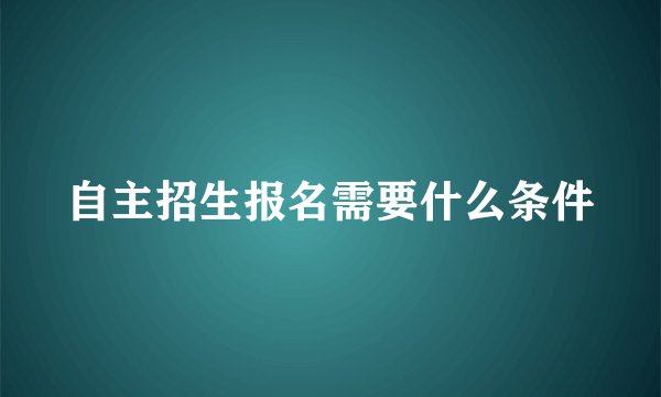 自主招生报名需要什么条件