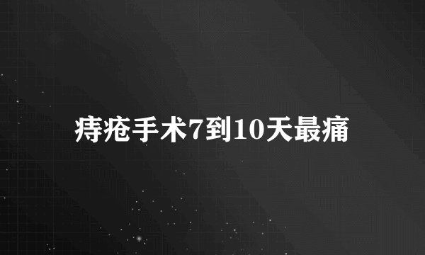 痔疮手术7到10天最痛
